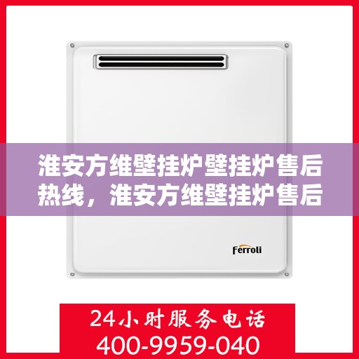 淮安方维壁挂炉壁挂炉售后热线，淮安方维壁挂炉售后服务热线及技术支持专线