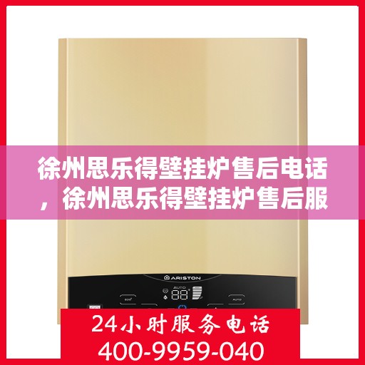 徐州思乐得壁挂炉售后电话，徐州思乐得壁挂炉售后服务热线及电话详解