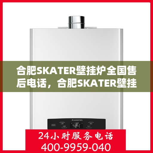 合肥SKATER壁挂炉全国售后电话，合肥SKATER壁挂炉售后服务热线及全国电话汇总