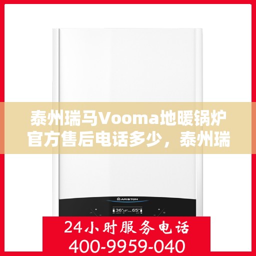 泰州瑞马Vooma地暖锅炉官方售后电话多少，泰州瑞马Vooma地暖锅炉售后电话及维修服务详解