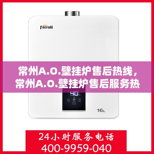常州A.O.壁挂炉售后热线，常州A.O.壁挂炉售后服务热线，专业解决您的壁挂炉问题