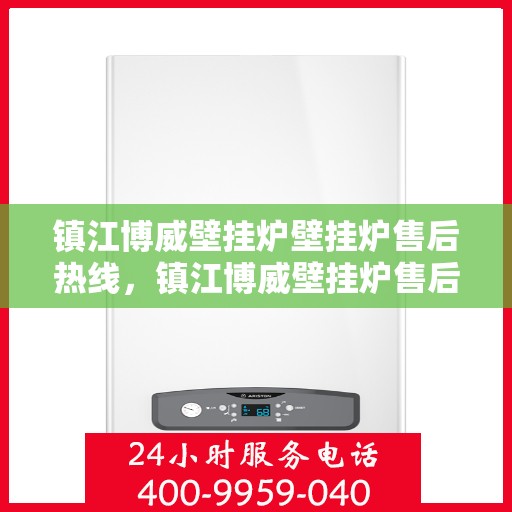 镇江博威壁挂炉壁挂炉售后热线，镇江博威壁挂炉售后服务热线及支持详情