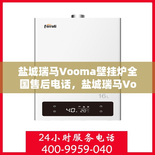 盐城瑞马Vooma壁挂炉全国售后电话，盐城瑞马Vooma壁挂炉售后服务热线及电话全攻略