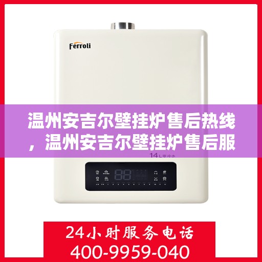 温州安吉尔壁挂炉售后热线，温州安吉尔壁挂炉售后服务热线，专业解决您的壁挂炉问题。