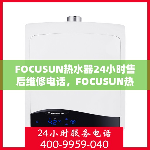 FOCUSUN热水器24小时售后维修电话,FOCUSUN热水器全天候售后维修服务热线 FOCUSUN热水器24小时售后维修电话,FOCUSUN热水器全天候售后维修服务热线