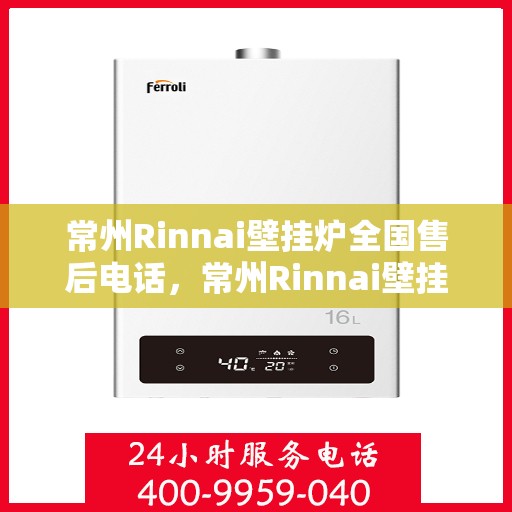 常州Rinnai壁挂炉全国售后电话，常州Rinnai壁挂炉售后服务热线及全国售后电话汇总