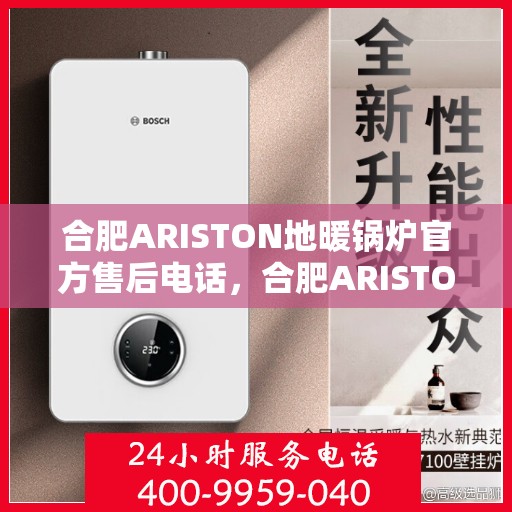 合肥ARISTON地暖锅炉官方售后电话，合肥ARISTON地暖锅炉官方售后联系电话，专业维修与保养服务保障
