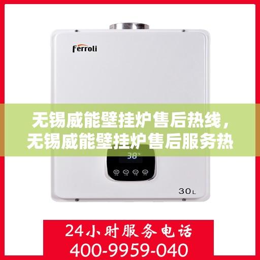 无锡威能壁挂炉售后热线，无锡威能壁挂炉售后服务热线，专业解决您的壁挂炉问题！