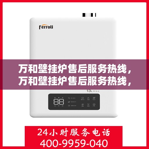 万和壁挂炉售后服务热线，万和壁挂炉售后服务热线，专业团队，贴心服务，全天候保障您的温暖生活！