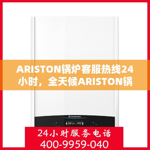 ARISTON锅炉客服热线24小时,全天候ARISTON锅炉客服热线服务支持 ARISTON锅炉客服热线24小时,全天候ARISTON锅炉客服热线服务支持