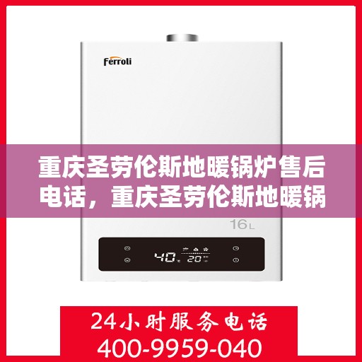 重庆圣劳伦斯地暖锅炉售后电话，重庆圣劳伦斯地暖锅炉售后服务热线及电话详解