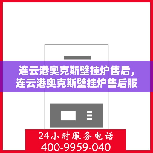 连云港奥克斯壁挂炉售后，连云港奥克斯壁挂炉售后服务支持详解