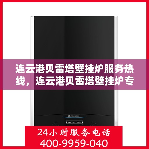 连云港贝雷塔壁挂炉服务热线，连云港贝雷塔壁挂炉专业维修与服务热线