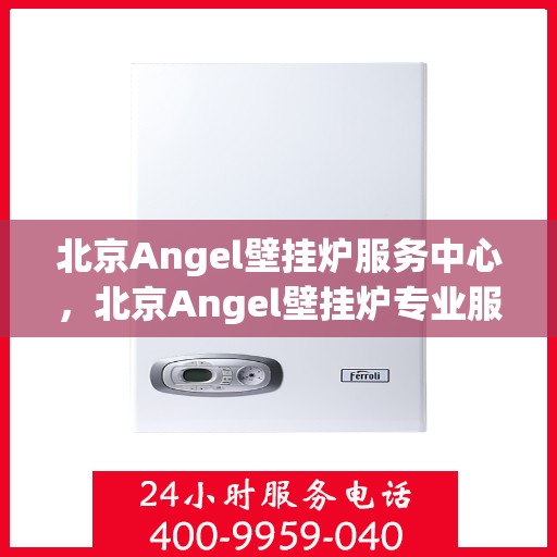 北京Angel壁挂炉服务中心，北京Angel壁挂炉专业服务中心，专注维修与保养，温暖您的家
