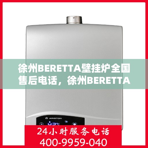 徐州BERETTA壁挂炉全国售后电话，徐州BERETTA壁挂炉售后全国服务热线及维修电话大全