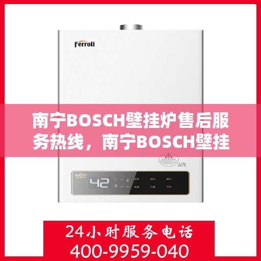 南宁BOSCH壁挂炉售后服务热线，南宁BOSCH壁挂炉售后服务热线，专业团队为您提供全方位维修支持与解决方案