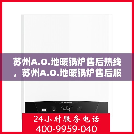 苏州A.O.地暖锅炉售后热线，苏州A.O.地暖锅炉售后服务热线，专业解决您的冷暖问题