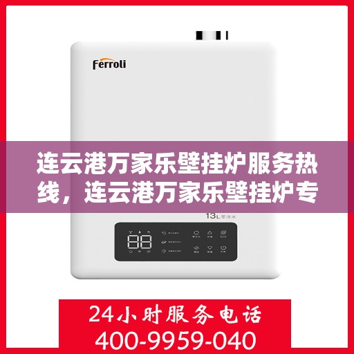 连云港万家乐壁挂炉服务热线,连云港万家乐壁挂炉专业维修服务热线及售后支持解析 连云港万家乐壁挂炉服务热线,连云港万家乐壁挂炉专业维修服务热线及售后支持解析