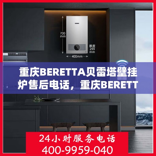 重庆BERETTA贝雷塔壁挂炉售后电话，重庆BERETTA贝雷塔壁挂炉售后服务热线及电话全解析