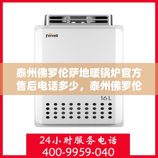 泰州佛罗伦萨地暖锅炉官方售后电话多少，泰州佛罗伦萨地暖锅炉官方售后联系电话揭秘