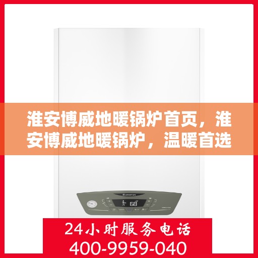 淮安博威地暖锅炉首页，淮安博威地暖锅炉，温暖首选，品质之选