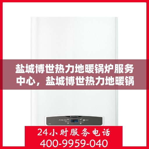 盐城博世热力地暖锅炉服务中心，盐城博世热力地暖锅炉专业服务中心，高效、优质的供暖解决方案