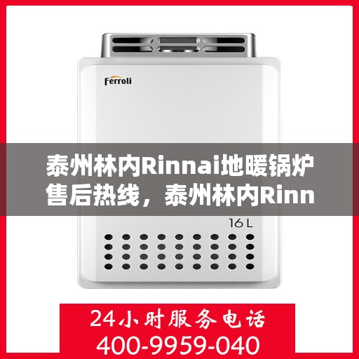 泰州林内Rinnai地暖锅炉售后热线,泰州林内Rinnai地暖锅炉售后服务热线及维修指南 泰州林内Rinnai地暖锅炉售后热线,泰州林内Rinnai地暖锅炉售后服务热线及维修指南