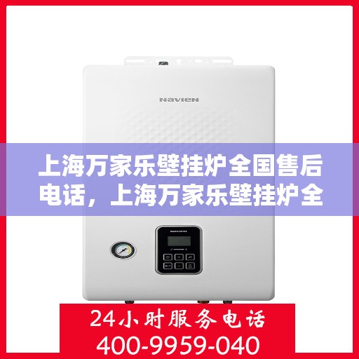 上海万家乐壁挂炉全国售后电话，上海万家乐壁挂炉全国售后服务热线及电话支持一览