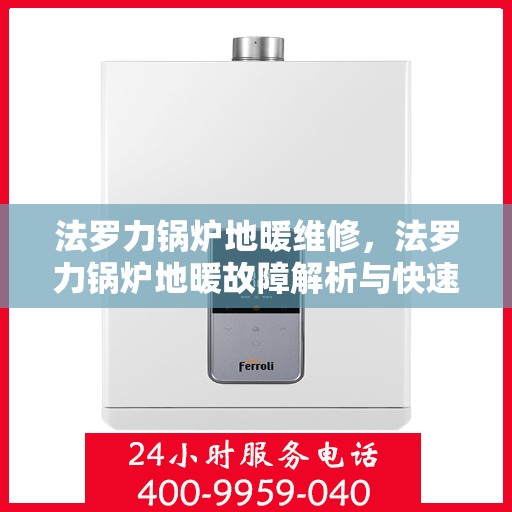 法罗力锅炉地暖维修，法罗力锅炉地暖故障解析与快速维修指南