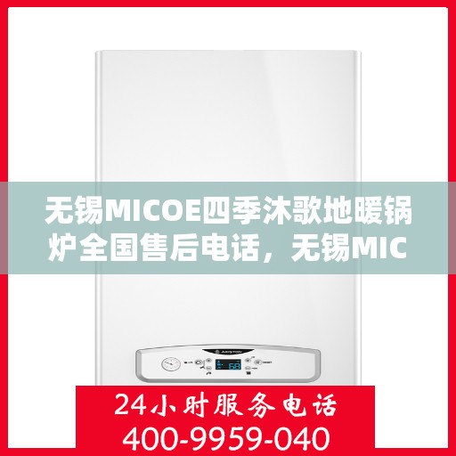 无锡MICOE四季沐歌地暖锅炉全国售后电话,无锡MICOE四季沐歌地暖锅炉售后服务热线及全国售后电话汇总 无锡MICOE四季沐歌地暖锅炉全国售后电话,无锡MICOE四季沐歌地暖锅炉售后服务热线及全国售后电话汇总