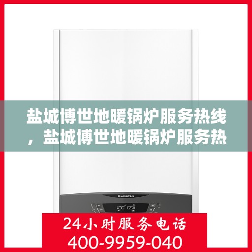 盐城博世地暖锅炉服务热线，盐城博世地暖锅炉服务热线，专业维护与技术支持团队，为您的温暖生活保驾护航。