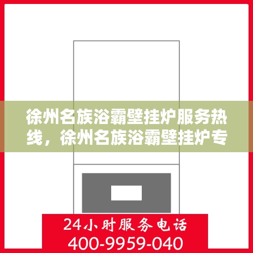 徐州名族浴霸壁挂炉服务热线，徐州名族浴霸壁挂炉专业维修服务热线揭秘