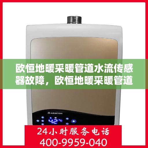 欧恒地暖采暖管道水流传感器故障，欧恒地暖采暖管道水流传感器故障解析与应对之道