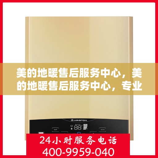 美的地暖售后服务中心，美的地暖售后服务中心，专业维修，温暖您的家