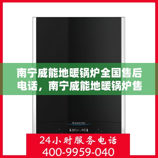 南宁威能地暖锅炉全国售后电话,南宁威能地暖锅炉售后服务热线及电话全境覆盖 南宁威能地暖锅炉全国售后电话,南宁威能地暖锅炉售后服务热线及电话全境覆盖