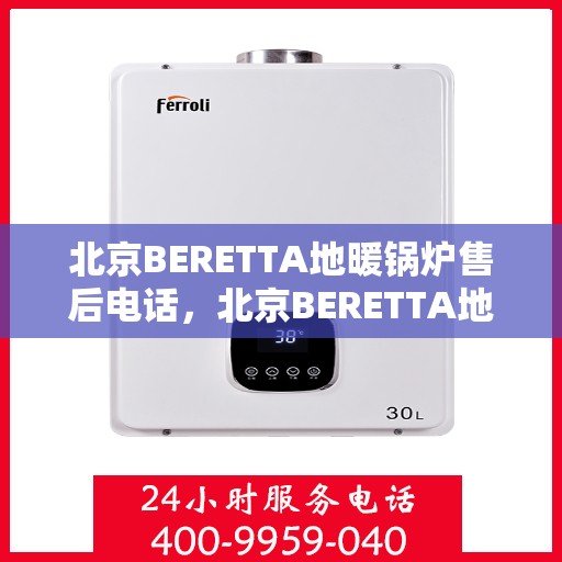 北京BERETTA地暖锅炉售后电话,北京BERETTA地暖锅炉售后服务热线及电话全解析 北京BERETTA地暖锅炉售后电话,北京BERETTA地暖锅炉售后服务热线及电话全解析