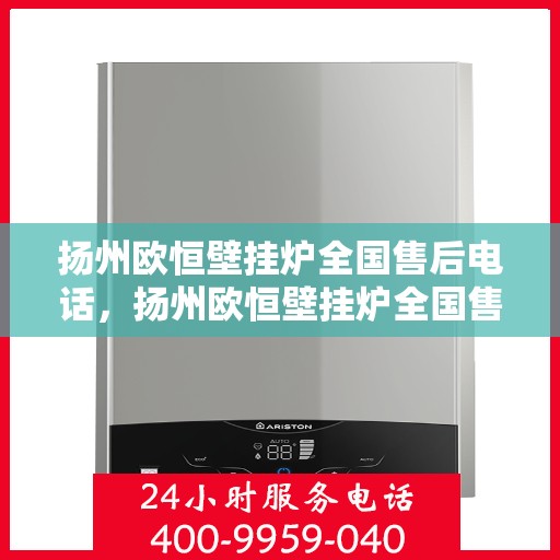 扬州欧恒壁挂炉全国售后电话，扬州欧恒壁挂炉全国售后服务热线及电话一览