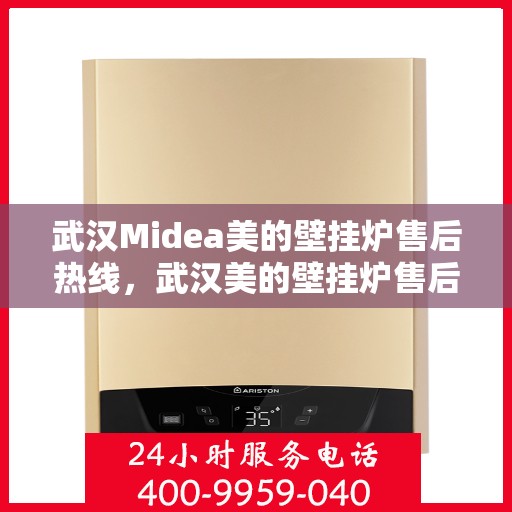 武汉Midea美的壁挂炉售后热线，武汉美的壁挂炉售后热线，专业维修服务团队，为您提供全方位售后支持