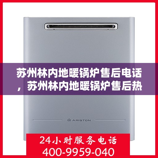 苏州林内地暖锅炉售后电话，苏州林内地暖锅炉售后热线及电话服务指南