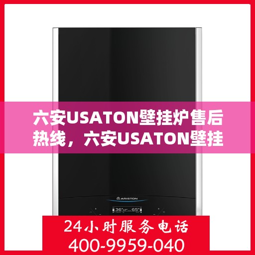 六安USATON壁挂炉售后热线，六安USATON壁挂炉售后服务热线，专业解决您的壁挂炉问题