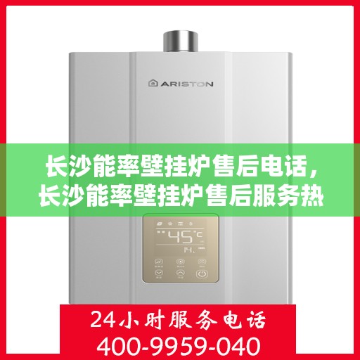 长沙能率壁挂炉售后电话，长沙能率壁挂炉售后服务热线及电话查询指南