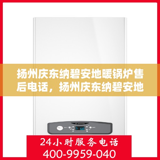 扬州庆东纳碧安地暖锅炉售后电话，扬州庆东纳碧安地暖锅炉售后服务热线及电话查询