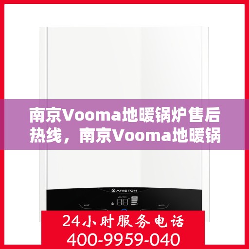 南京Vooma地暖锅炉售后热线，南京Vooma地暖锅炉售后服务热线及专业维修团队支持