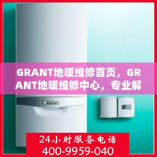 GRANT地暖维修首页，GRANT地暖维修中心，专业解决您的温暖难题