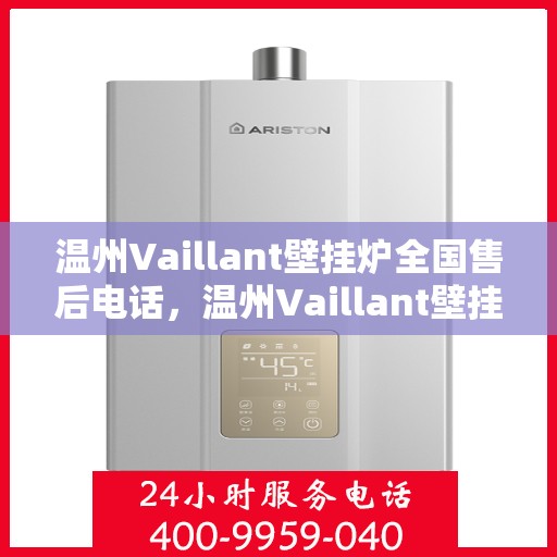 温州Vaillant壁挂炉全国售后电话,温州Vaillant壁挂炉售后服务热线及电话全攻略 温州Vaillant壁挂炉全国售后电话,温州Vaillant壁挂炉售后服务热线及电话全攻略