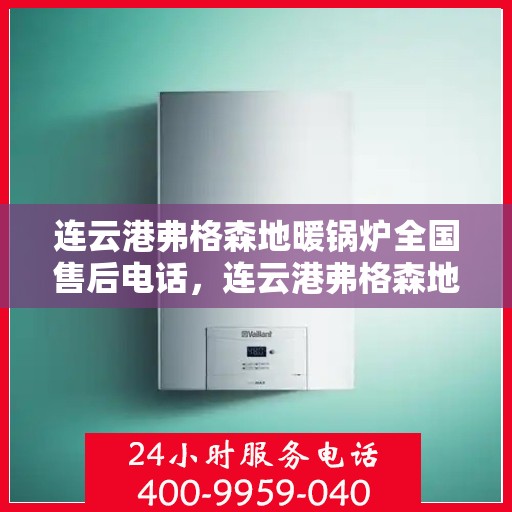 连云港弗格森地暖锅炉全国售后电话，连云港弗格森地暖锅炉全国售后热线电话及维修服务指南