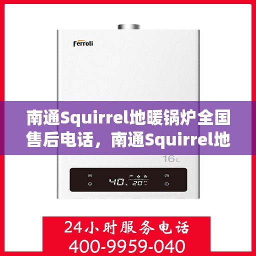 南通Squirrel地暖锅炉全国售后电话,南通Squirrel地暖锅炉售后服务热线及全国电话汇总 南通Squirrel地暖锅炉全国售后电话,南通Squirrel地暖锅炉售后服务热线及全国电话汇总