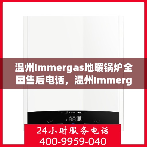 温州Immergas地暖锅炉全国售后电话，温州Immergas地暖锅炉售后服务热线及全国售后电话汇总