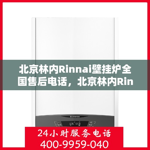 北京林内Rinnai壁挂炉全国售后电话，北京林内Rinnai壁挂炉全国售后热线及电话服务指南