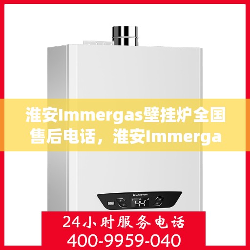 淮安Immergas壁挂炉全国售后电话，淮安Immergas壁挂炉售后服务热线及电话大全